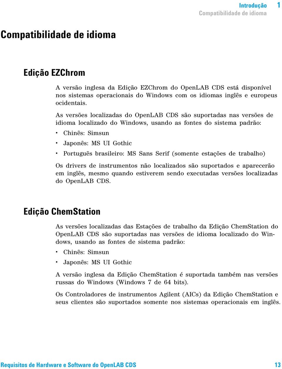 As versões localizadas do OpenLAB CDS são suportadas nas versões de idioma localizado do Windows, usando as fontes do sistema padrão: Chinês: Simsun Japonês: MS UI Gothic Português brasileiro: MS