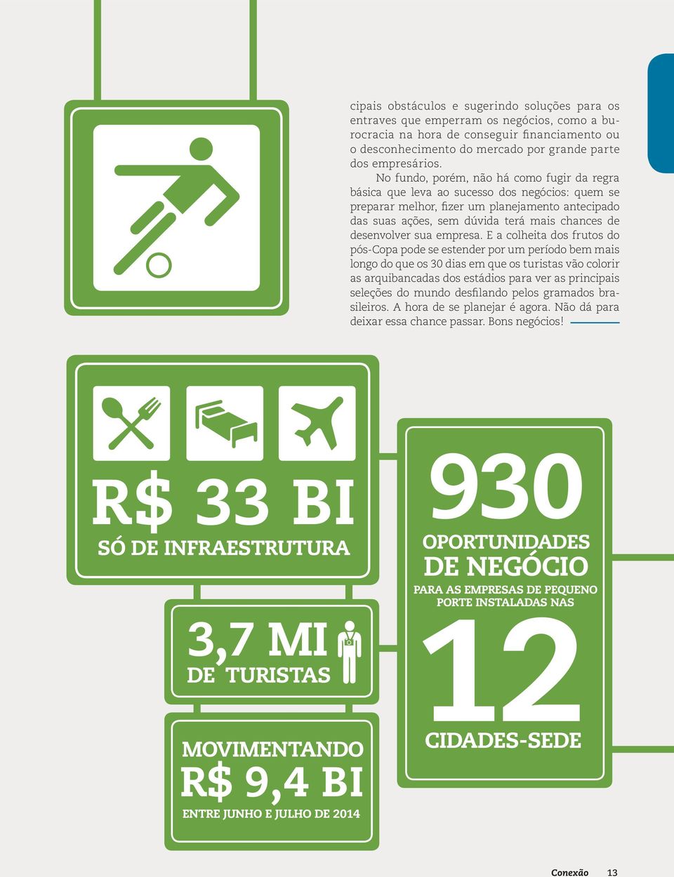 O trecho de uma das crônicas esportivas de Nelson Rodrigues mostra que para o brasileiro o futebol tem um sabor diferente. Poucos eventos mexem tanto com as emoções da nação verde e amarela.