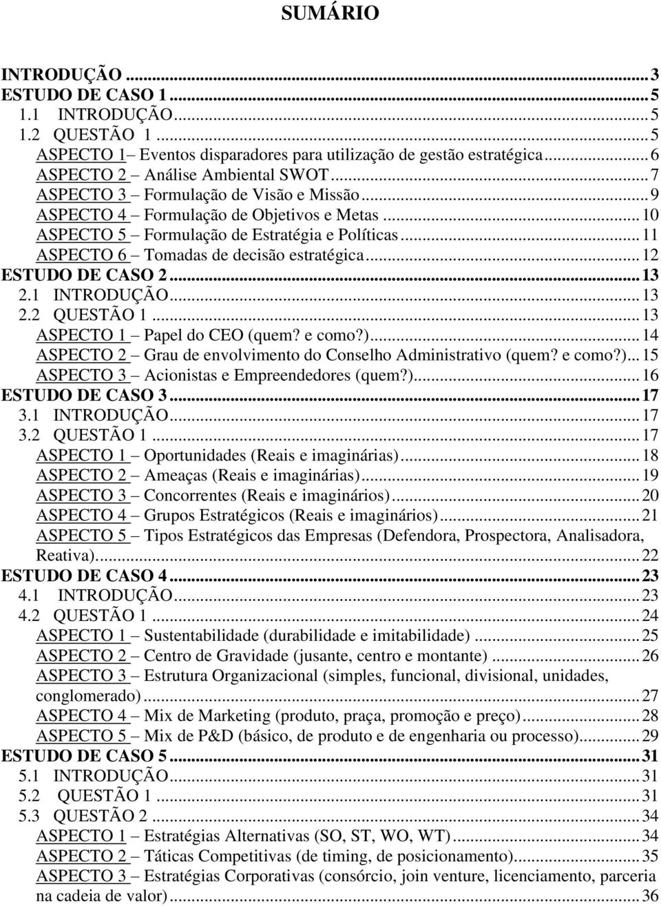 .. 12 ESTUDO DE CASO 2... 13 2.1 INTRODUÇÃO... 13 2.2 QUESTÃO 1... 13 ASPECTO 1 Papel do CEO (quem? e como?)... 14 ASPECTO 2 Grau de envolvimento do Conselho Administrativo (quem? e como?)... 15 ASPECTO 3 Acionistas e Empreendedores (quem?