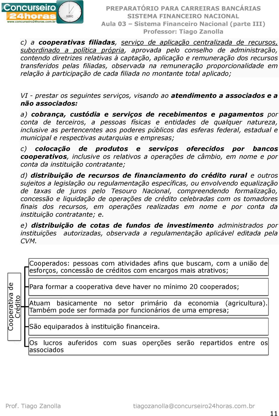 filiada no montante total aplicado; VI - prestar os seguintes serviços, visando ao atendimento a associados e a não associados: a) cobrança, custódia e serviços de recebimentos e pagamentos por conta