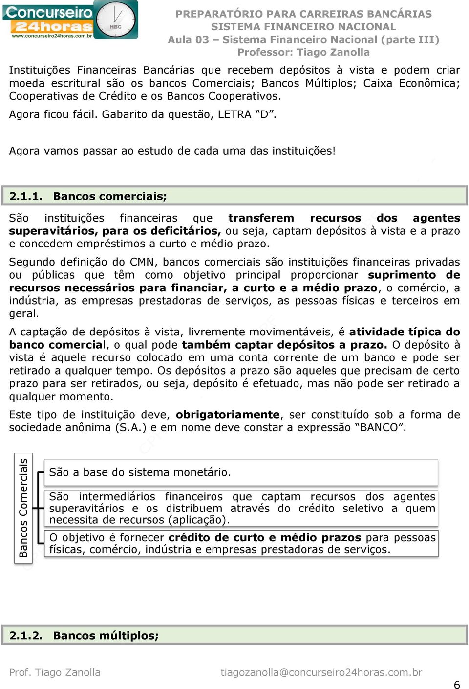 1. Bancos comerciais; São instituições financeiras que transferem recursos dos agentes superavitários, para os deficitários, ou seja, captam depósitos à vista e a prazo e concedem empréstimos a curto