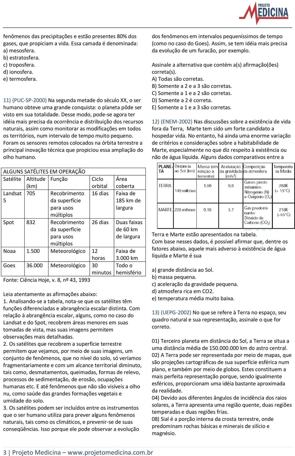 Desse modo, pode-se agora ter idéia mais precisa da ocorrência e distribuição dos recursos naturais, assim como monitorar as modificações em todos os territórios, num intervalo de tempo muito pequeno.