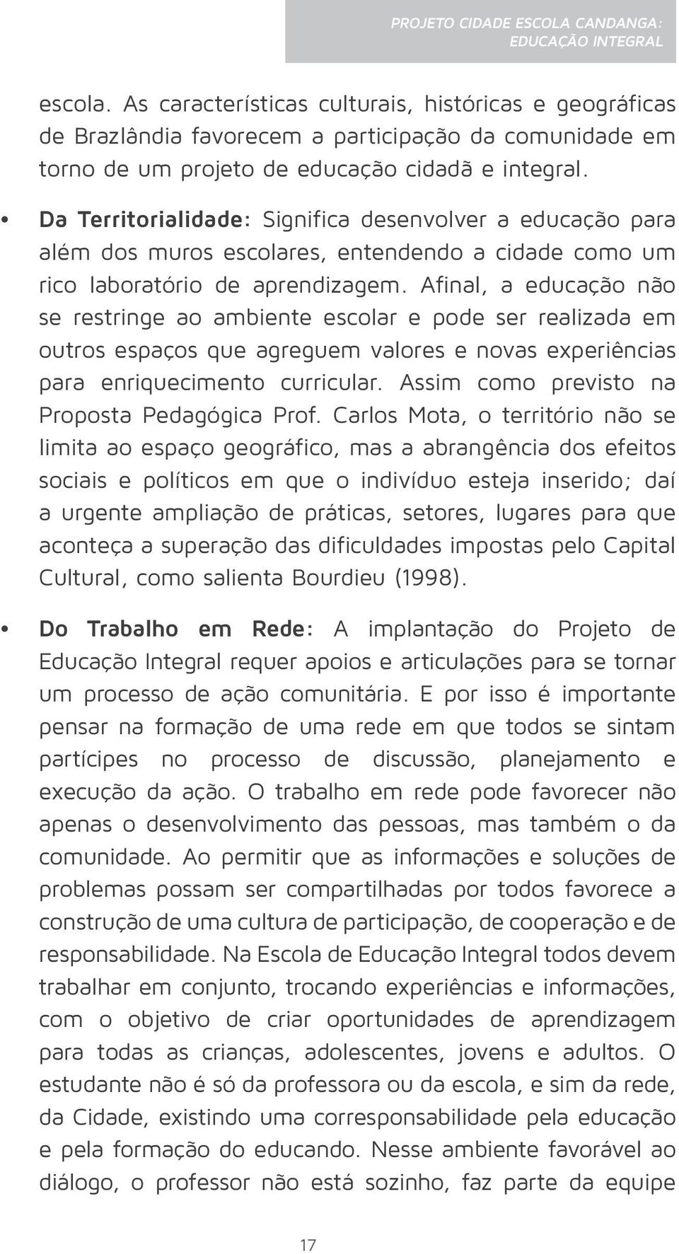 Afinal, a educação não se restringe ao ambiente escolar e pode ser realizada em outros espaços que agreguem valores e novas experiências para enriquecimento curricular.