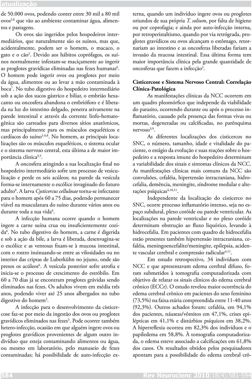 Devido aos hábitos coprófagos, os suínos normalmente infestam-se maciçamente ao ingerir as proglotes gravídicas eliminadas nas fezes humanas 6.