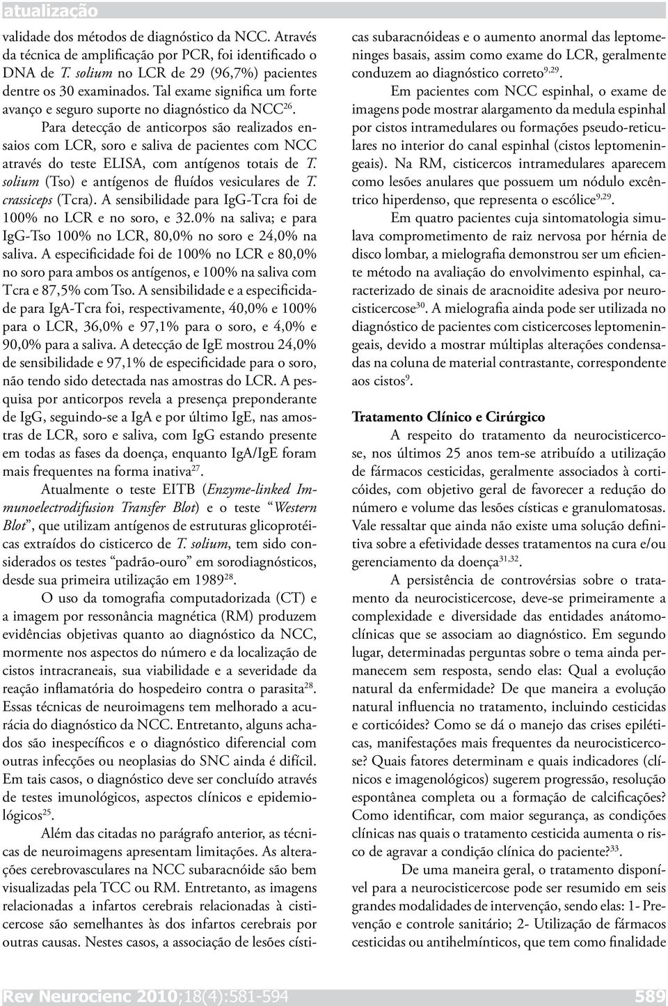 Para detecção de anticorpos são realizados ensaios com LCR, soro e saliva de pacientes com NCC através do teste ELISA, com antígenos totais de T. solium (Tso) e antígenos de fluídos vesiculares de T.