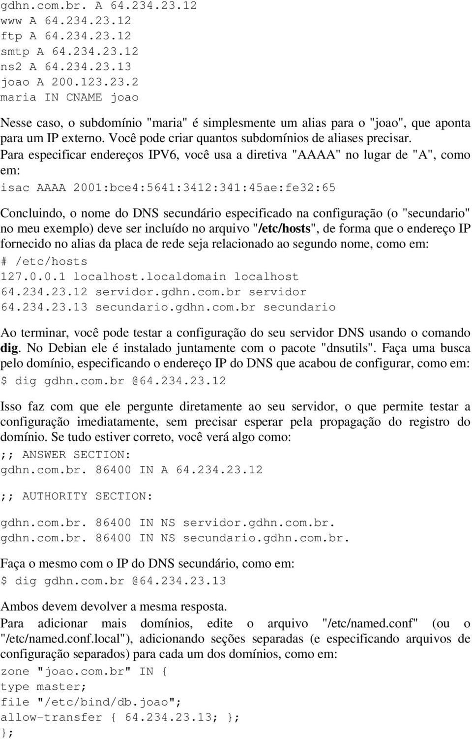 Para especificar endereços IPV6, você usa a diretiva "AAAA" no lugar de "A", como em: isac AAAA 2001:bce4:5641:3412:341:45ae:fe32:65 Concluindo, o nome do DNS secundário especificado na configuração