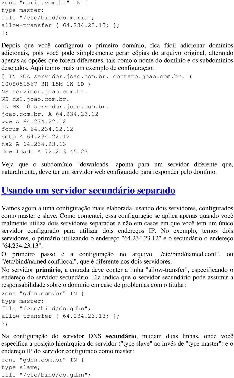diferentes, tais como o nome do domínio e os subdomínios desejados. Aqui temos mais um exemplo de configuração: @ IN SOA servidor.joao.com.br. contato.joao.com.br. ( 2008051567 3H 15M 1W 1D ) NS servidor.
