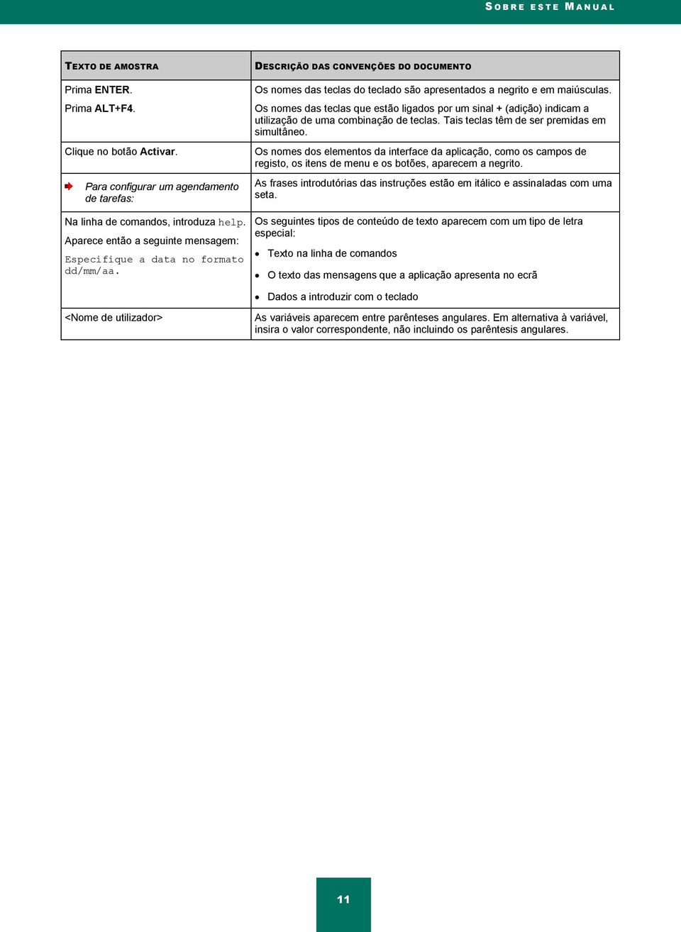 Os nomes das teclas que estão ligados por um sinal + (adição) indicam a utilização de uma combinação de teclas. Tais teclas têm de ser premidas em simultâneo.