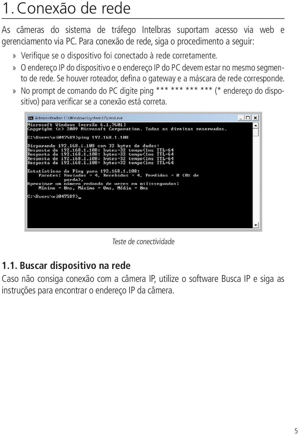 »» O endereço IP do dispositivo e o endereço IP do PC devem estar no mesmo segmento de rede. Se houver roteador, defina o gateway e a máscara de rede corresponde.