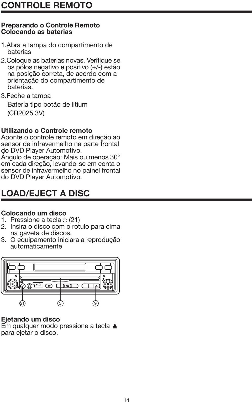 Feche a tampa Bateria tipo botão de litium (CR2025 3V) Utilizando o Controle remoto Aponte o controle remoto em direção ao sensor de infravermelho na parte frontal do DVD Player Automotivo.