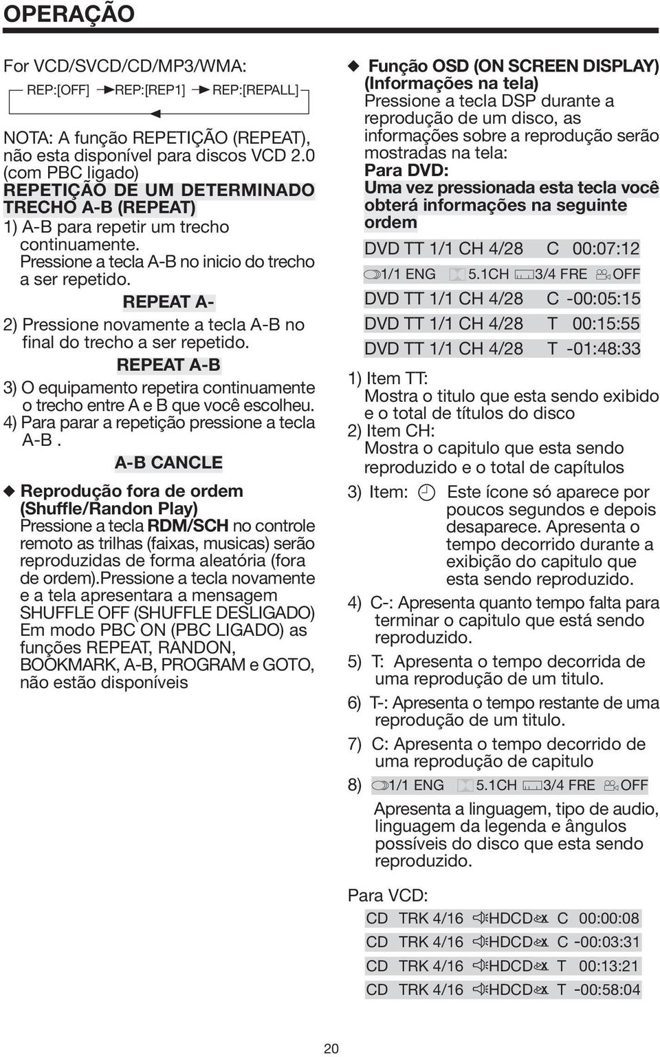 REPEAT A- 2) Pressione novamente a tecla A-B no final do trecho a ser repetido. REPEAT A-B 3) O equipamento repetira continuamente o trecho entre A e B que você escolheu.