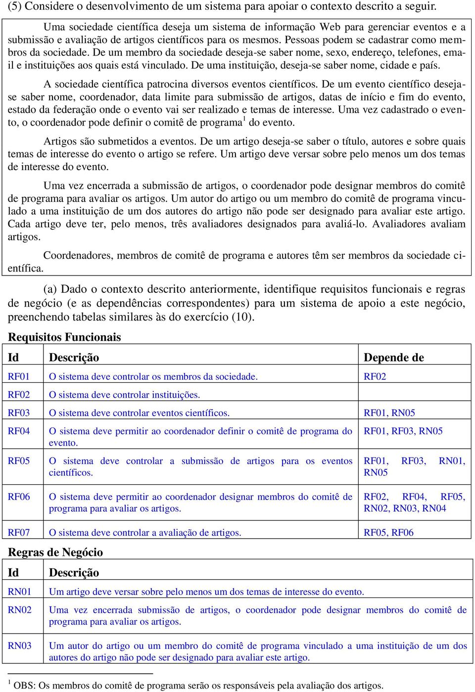 Pessoas podem se cadastrar como membros da sociedade. De um membro da sociedade deseja-se saber nome, sexo, endereço, telefones, email e instituições aos quais está vinculado.