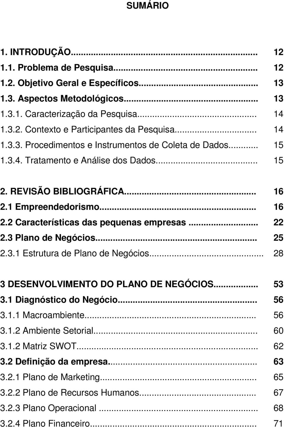 .. 22 2.3 Plano de Negócios... 25 2.3.1 Estrutura de Plano de Negócios... 28 3 DESENVOLVIMENTO DO PLANO DE NEGÓCIOS... 53 3.1 Diagnóstico do Negócio... 56 3.1.1 Macroambiente... 56 3.1.2 Ambiente Setorial.