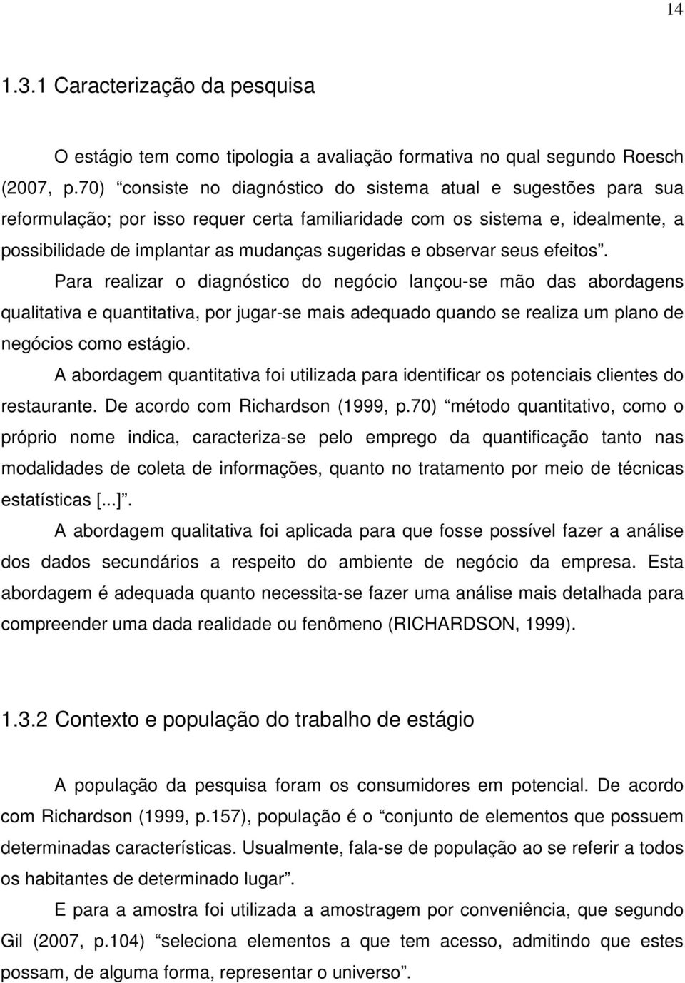 observar seus efeitos. Para realizar o diagnóstico do negócio lançou-se mão das abordagens qualitativa e quantitativa, por jugar-se mais adequado quando se realiza um plano de negócios como estágio.