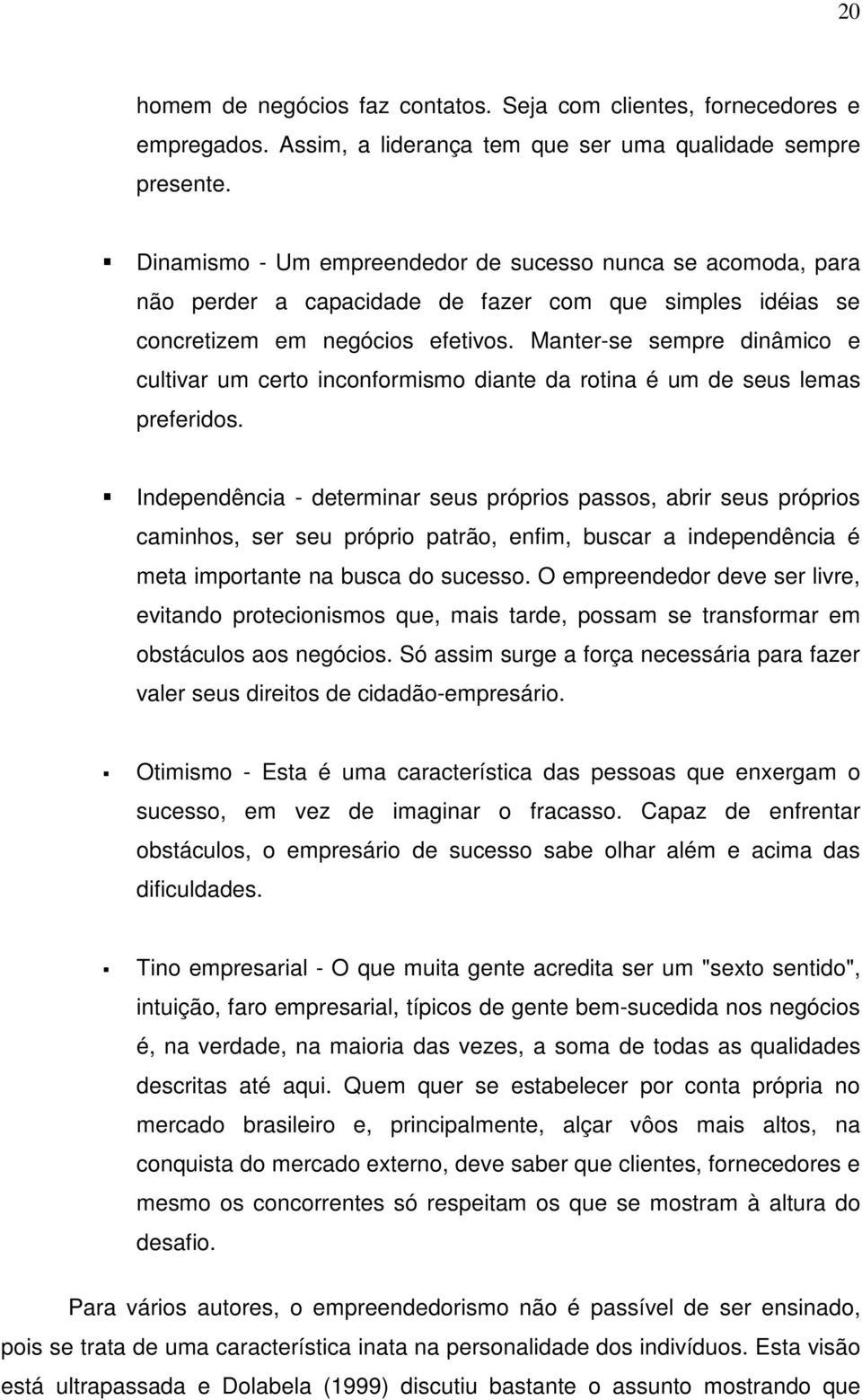 Manter-se sempre dinâmico e cultivar um certo inconformismo diante da rotina é um de seus lemas preferidos.