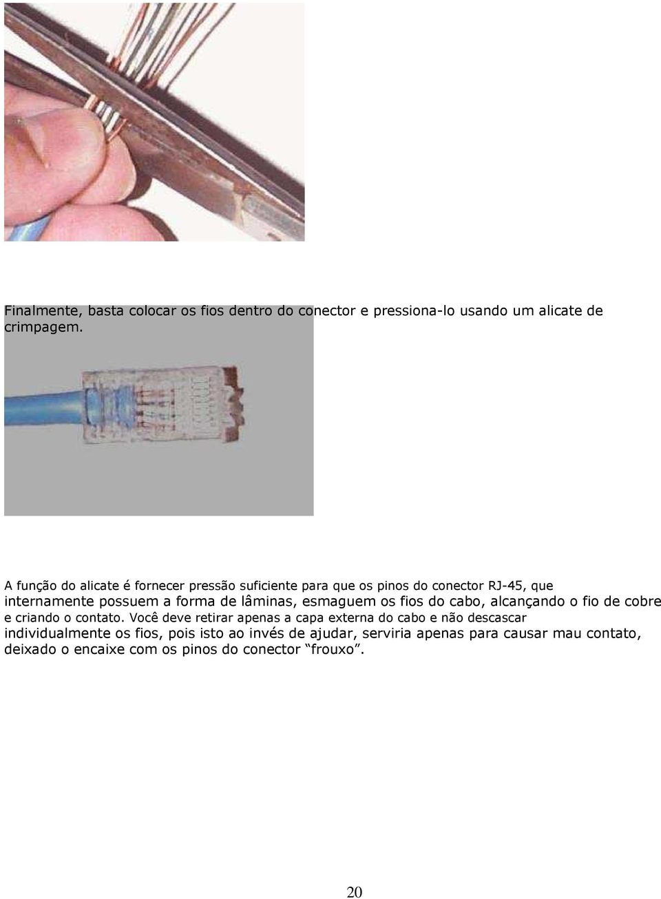 lâminas, esmaguem os fios do cabo, alcançando o fio de cobre e criando o contato.