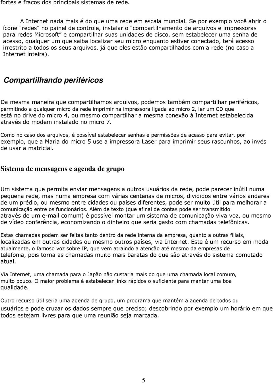 senha de acesso, qualquer um que saiba localizar seu micro enquanto estiver conectado, terá acesso irrestrito a todos os seus arquivos, já que eles estão compartilhados com a rede (no caso a Internet