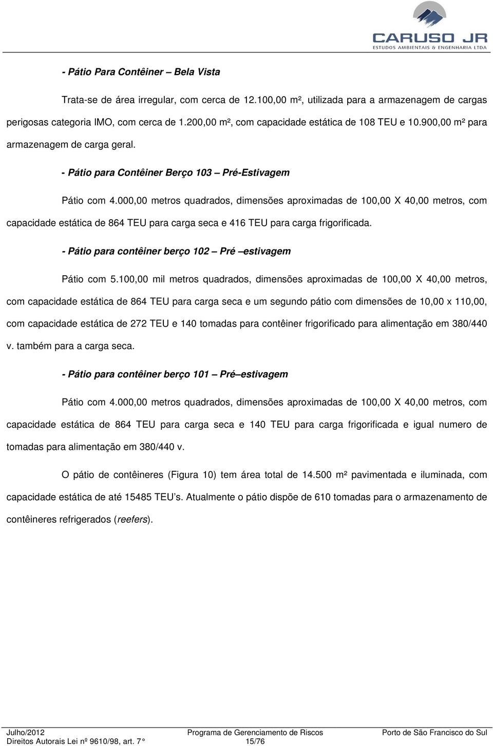 000,00 metros quadrados, dimensões aproximadas de 100,00 X 40,00 metros, com capacidade estática de 864 TEU para carga seca e 416 TEU para carga frigorificada.