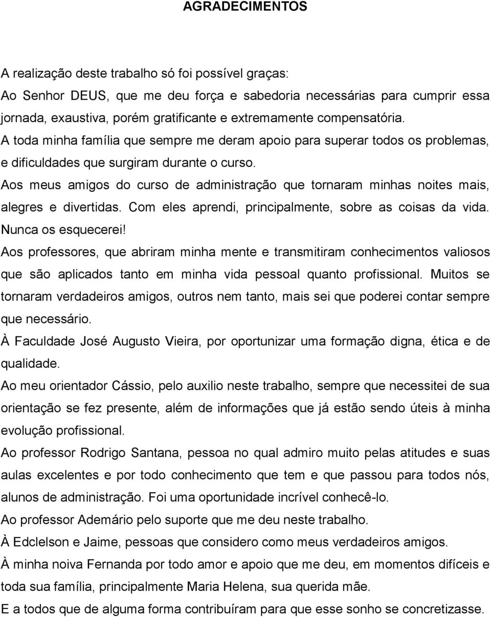 Aos meus amigos do curso de administração que tornaram minhas noites mais, alegres e divertidas. Com eles aprendi, principalmente, sobre as coisas da vida. Nunca os esquecerei!