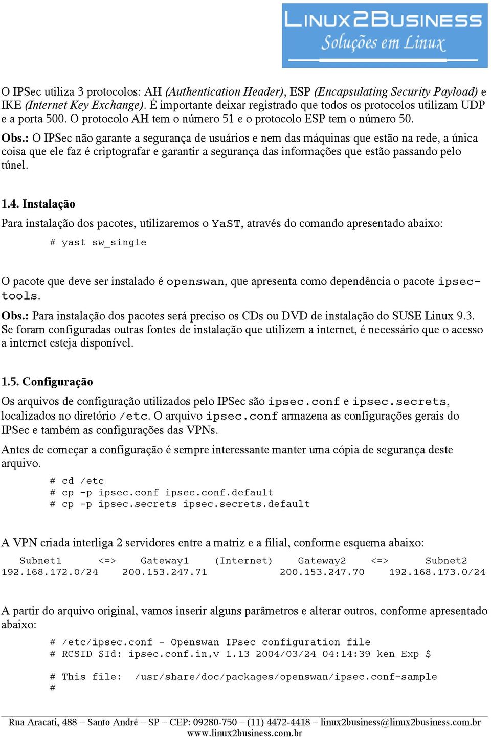 : O IPSec não garante a segurança de usuários e nem das máquinas que estão na rede, a única coisa que ele faz é criptografar e garantir a segurança das informações que estão passando pelo túnel. 1.4.