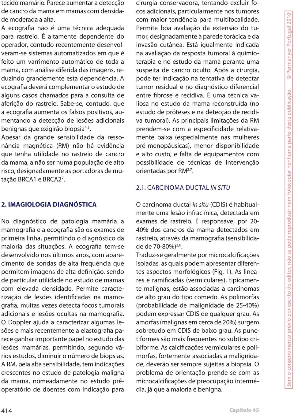 grandemente esta dependência. A ecografia deverá complementar o estudo de alguns casos chamados para a consulta de aferição do rastreio.