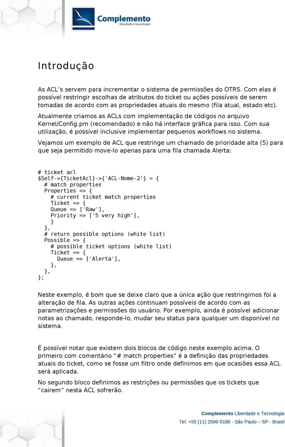 Atualmente criamos as ACLs com implementação de códigos no arquivo Kernel/Config.pm (recomendado) e não há interface gráfica para isso.