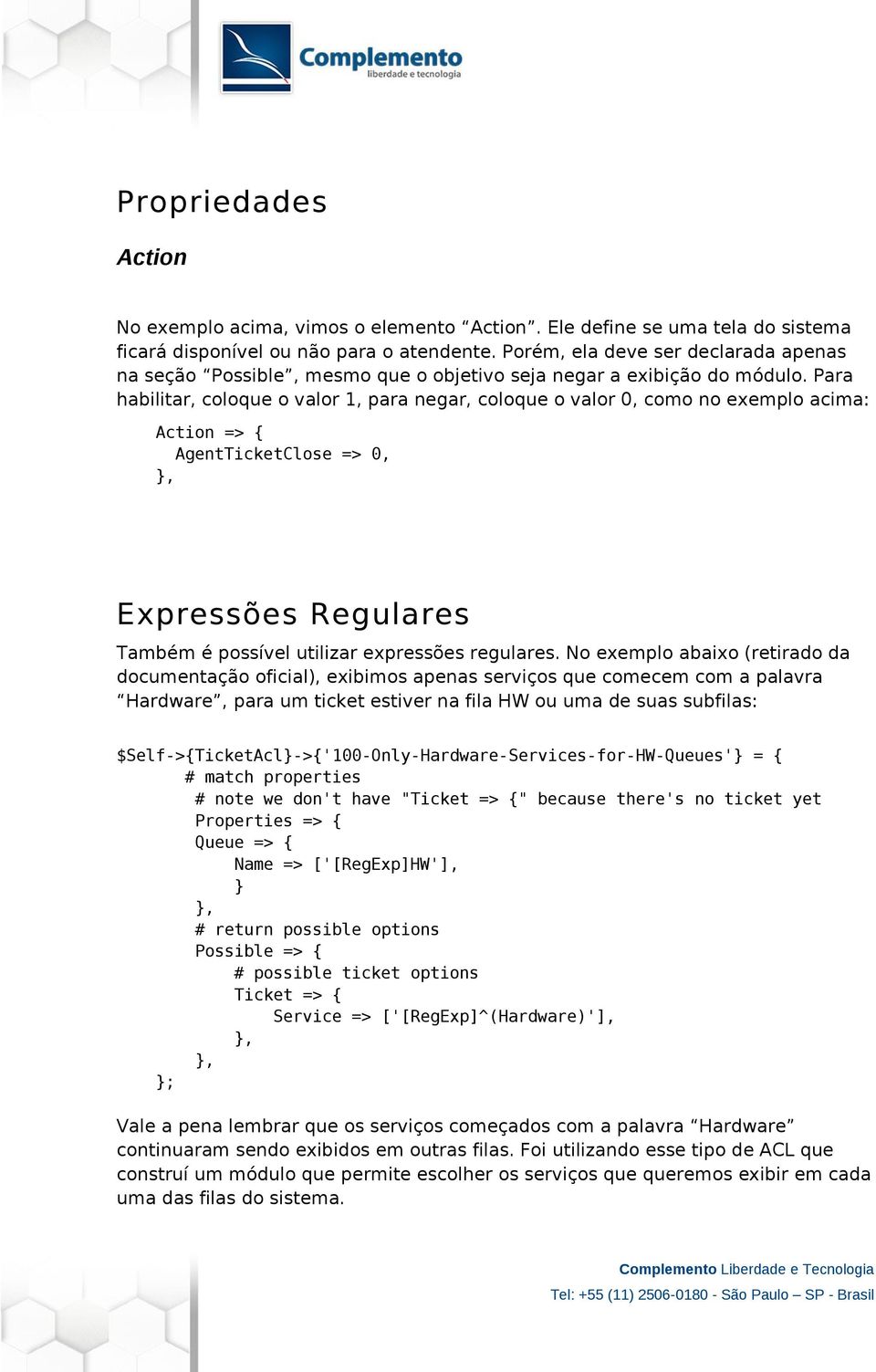 Para habilitar, coloque o valor 1, para negar, coloque o valor 0, como no exemplo acima: Action => { AgentTicketClose => 0, Expressões Regulares Também é possível utilizar expressões regulares.