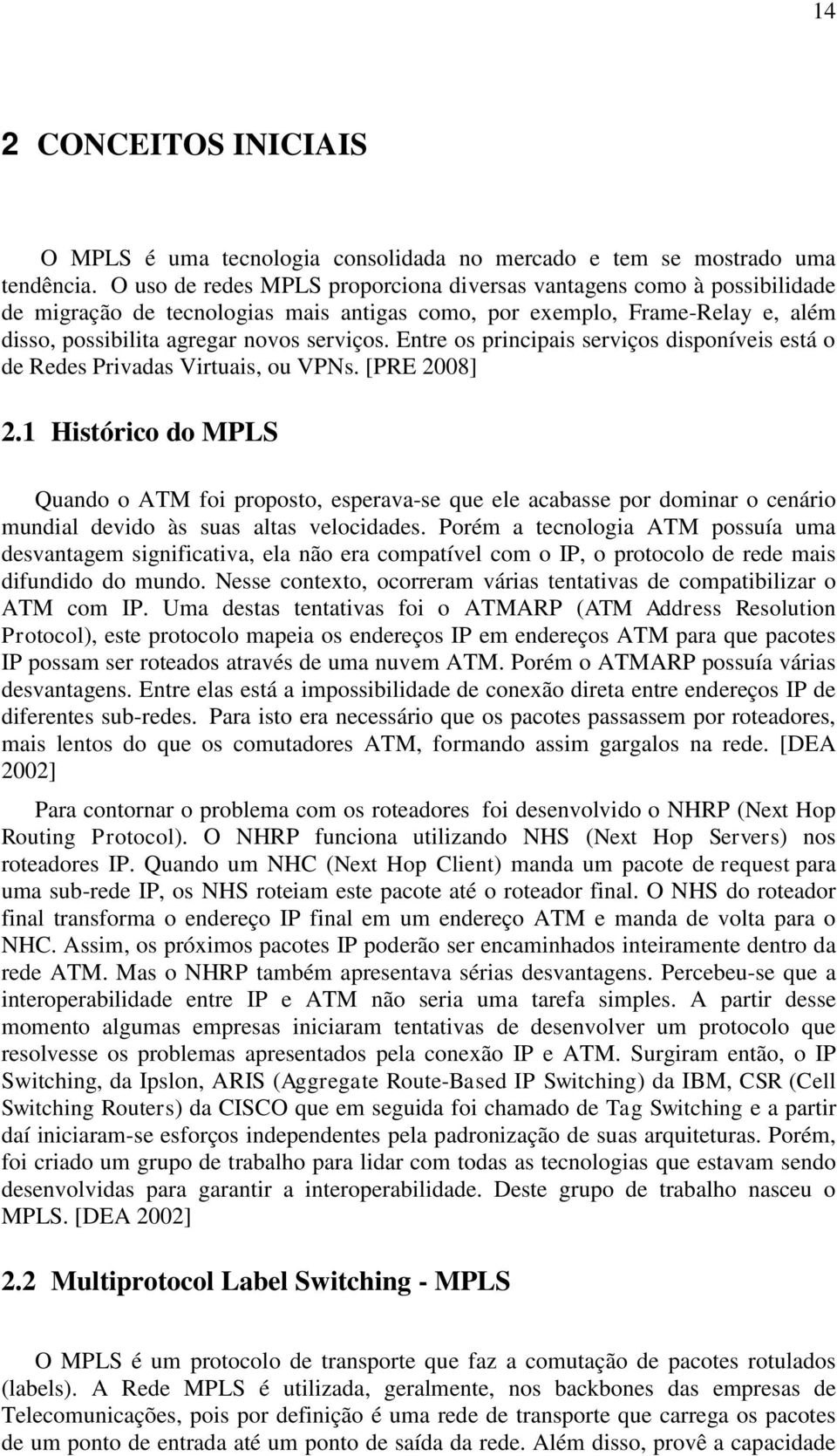 Entre os principais serviços disponíveis está o de Redes Privadas Virtuais, ou VPNs. [PRE 2008] 2.