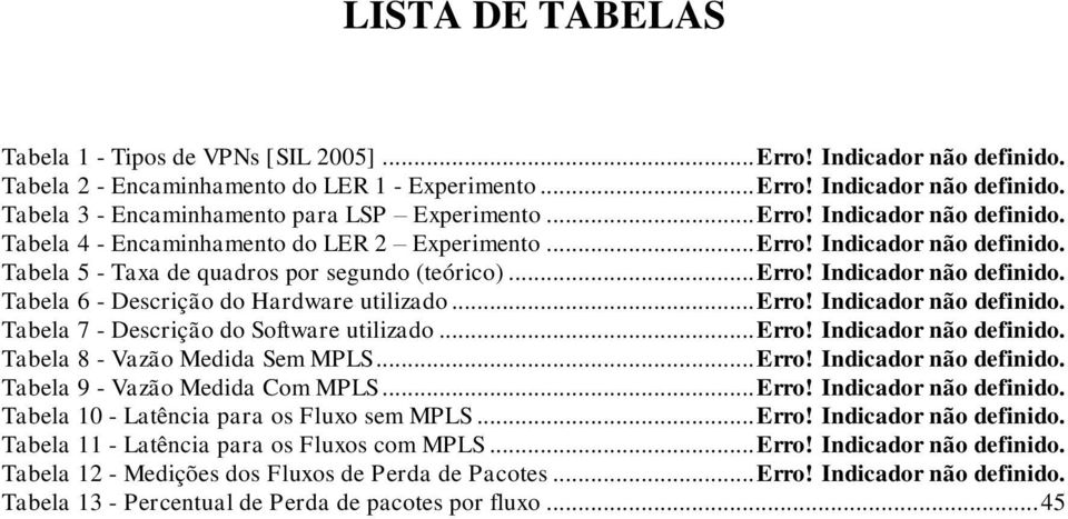 .. Erro! Indicador não definido. Tabela 7 - Descrição do Software utilizado... Erro! Indicador não definido. Tabela 8 - Vazão Medida Sem MPLS... Erro! Indicador não definido. Tabela 9 - Vazão Medida Com MPLS.