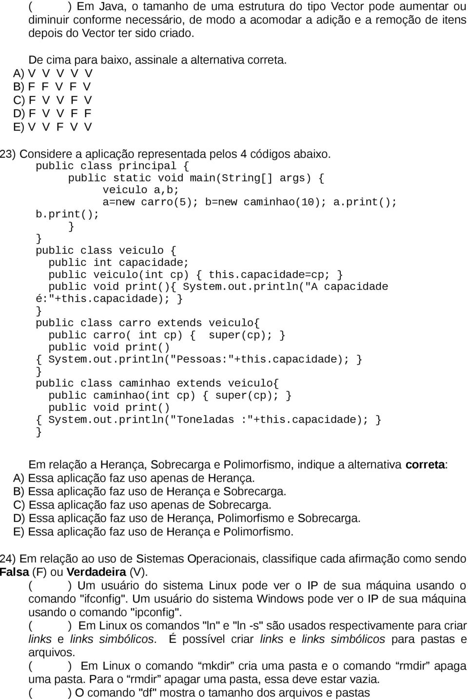 public class principal { public static void main(string[] args) { veiculo a,b; a=new carro(5); b=new caminhao(10); a.print(); b.