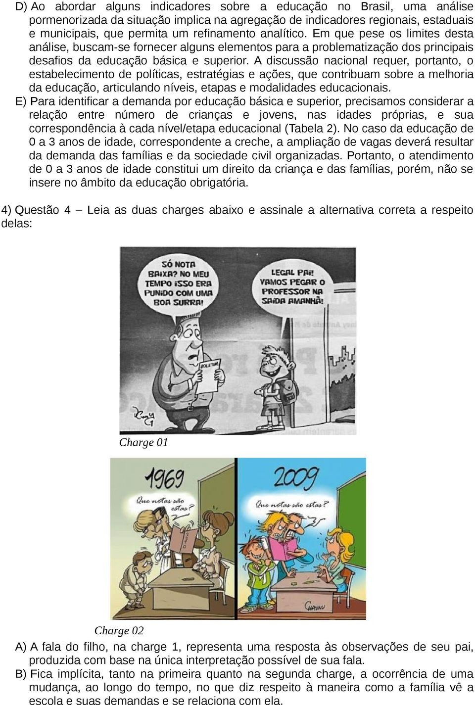 A discussão nacional requer, portanto, o estabelecimento de políticas, estratégias e ações, que contribuam sobre a melhoria da educação, articulando níveis, etapas e modalidades educacionais.