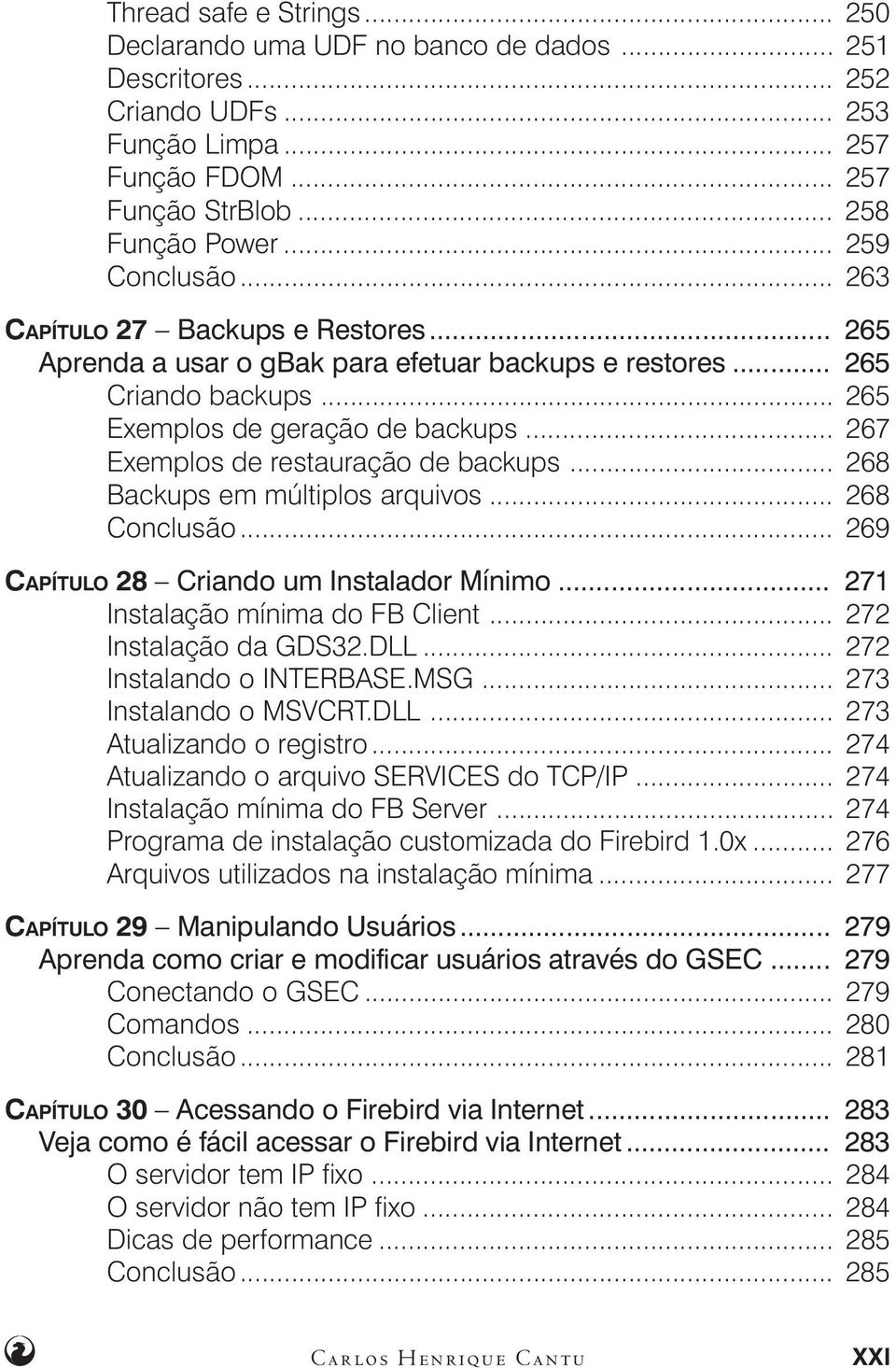 .. 267 Exemplos de restauração de backups... 268 Backups em múltiplos arquivos... 268 Conclusão... 269 CAPÍTULO 28 Criando um Instalador Mínimo... 271 Instalação mínima do FB Client.