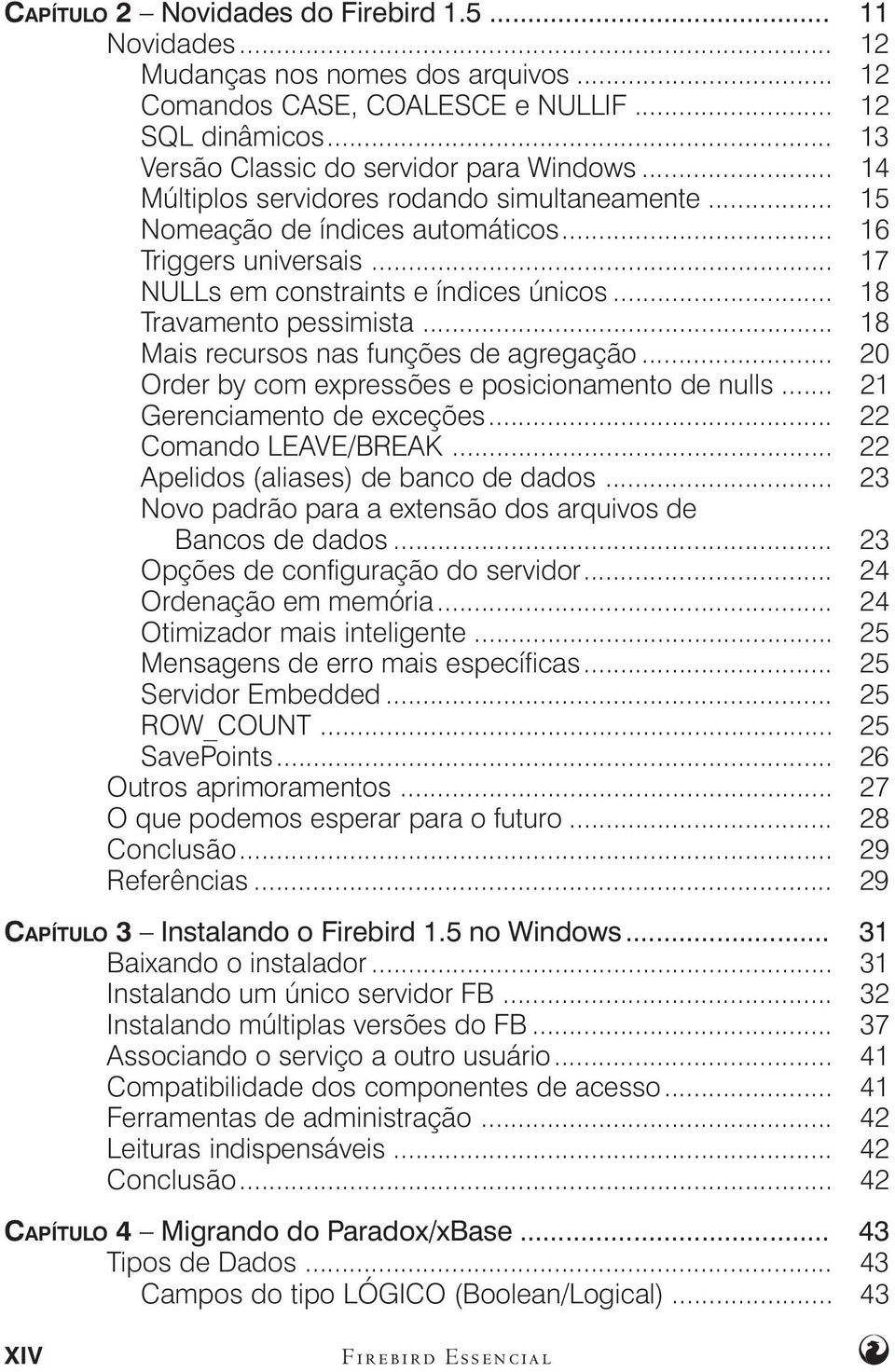 .. 18 Mais recursos nas funções de agregação... 20 Order by com expressões e posicionamento de nulls... 21 Gerenciamento de exceções... 22 Comando LEAVE/BREAK... 22 Apelidos (aliases) de banco de dados.