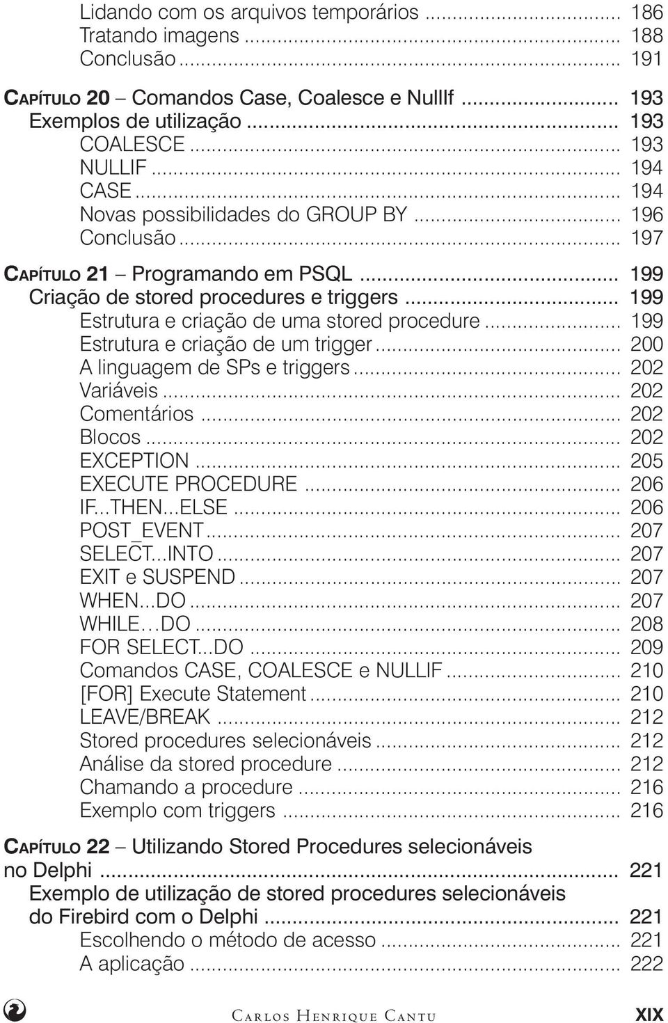 .. 199 Estrutura e criação de um trigger... 200 A linguagem de SPs e triggers... 202 Variáveis... 202 Comentários... 202 Blocos... 202 EXCEPTION... 205 EXECUTE PROCEDURE... 206 IF...THEN...ELSE.