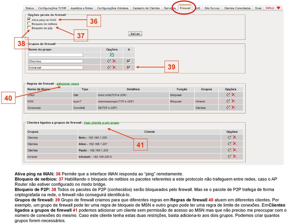 Bloqueio de P2P: 38 Todos os pacotes de P2P (conhecidos) serão bloqueados pelo firewall. Mas se o pacote de P2P trafega de forma criptografada na rede, o firewall não conseguirá identificá-lo.