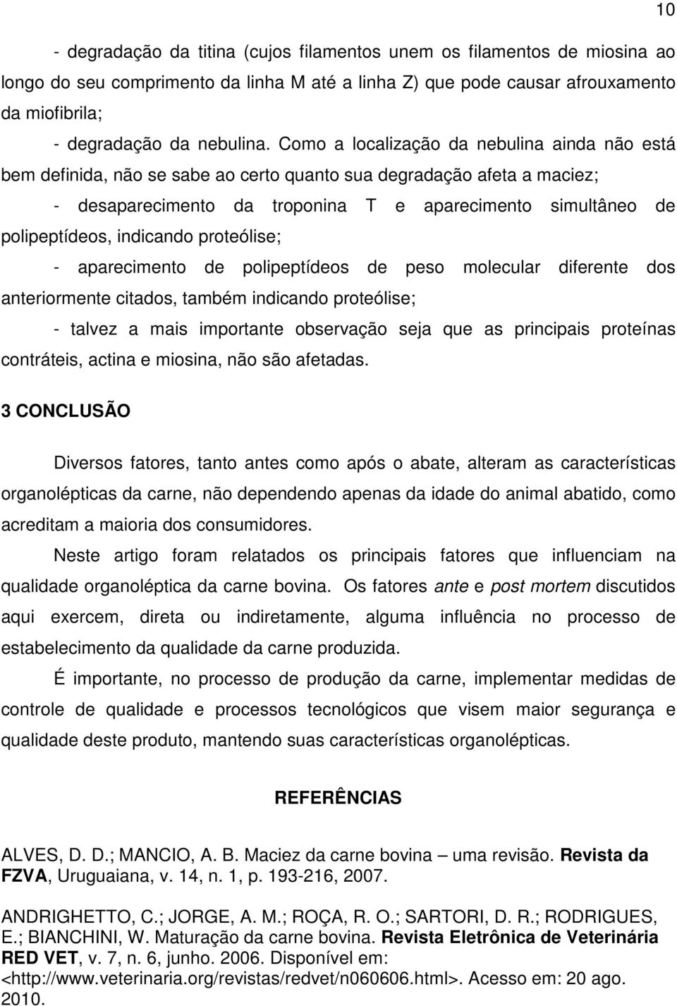 indicando proteólise; - aparecimento de polipeptídeos de peso molecular diferente dos anteriormente citados, também indicando proteólise; - talvez a mais importante observação seja que as principais