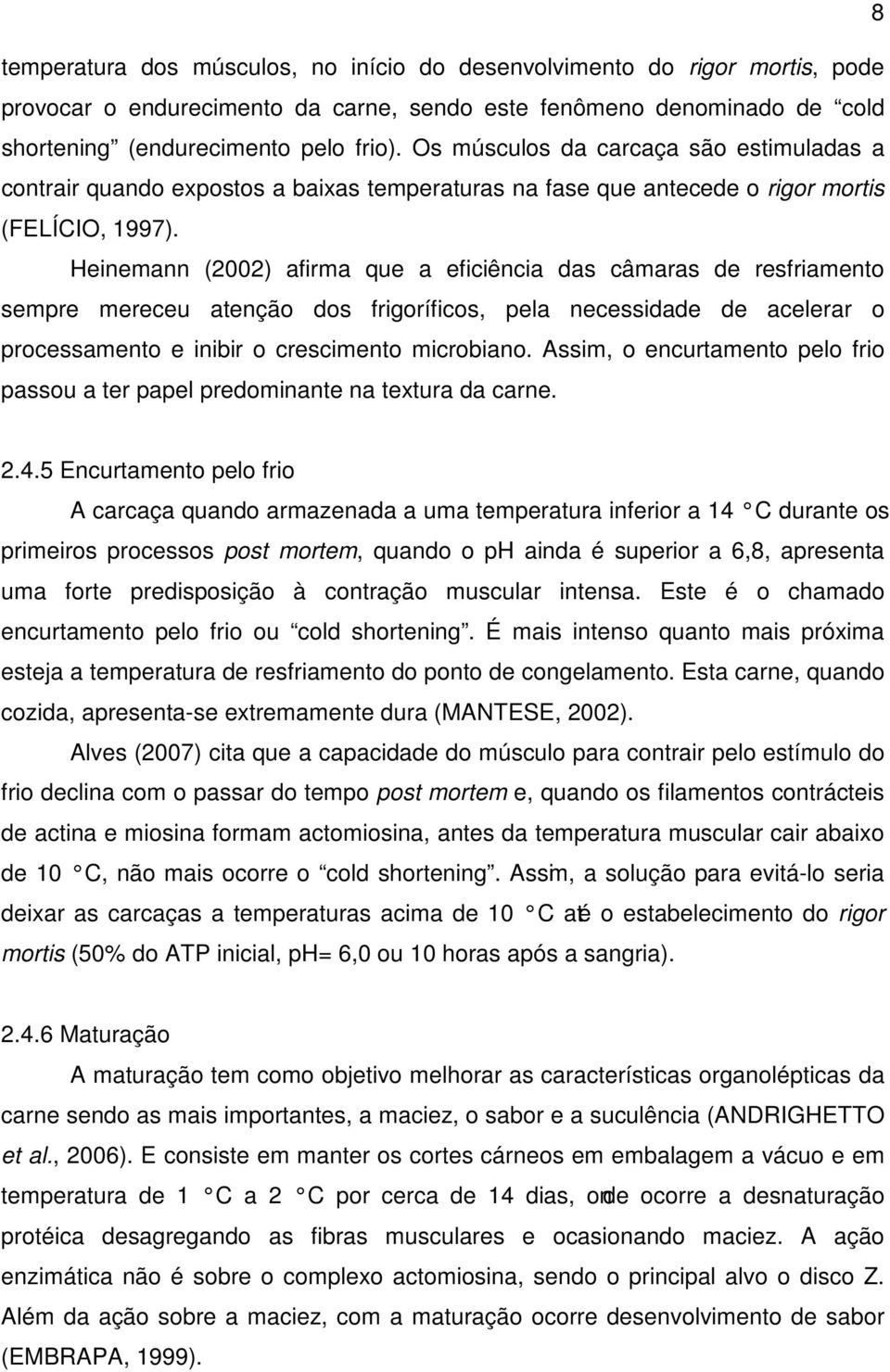 Heinemann (2002) afirma que a eficiência das câmaras de resfriamento sempre mereceu atenção dos frigoríficos, pela necessidade de acelerar o processamento e inibir o crescimento microbiano.