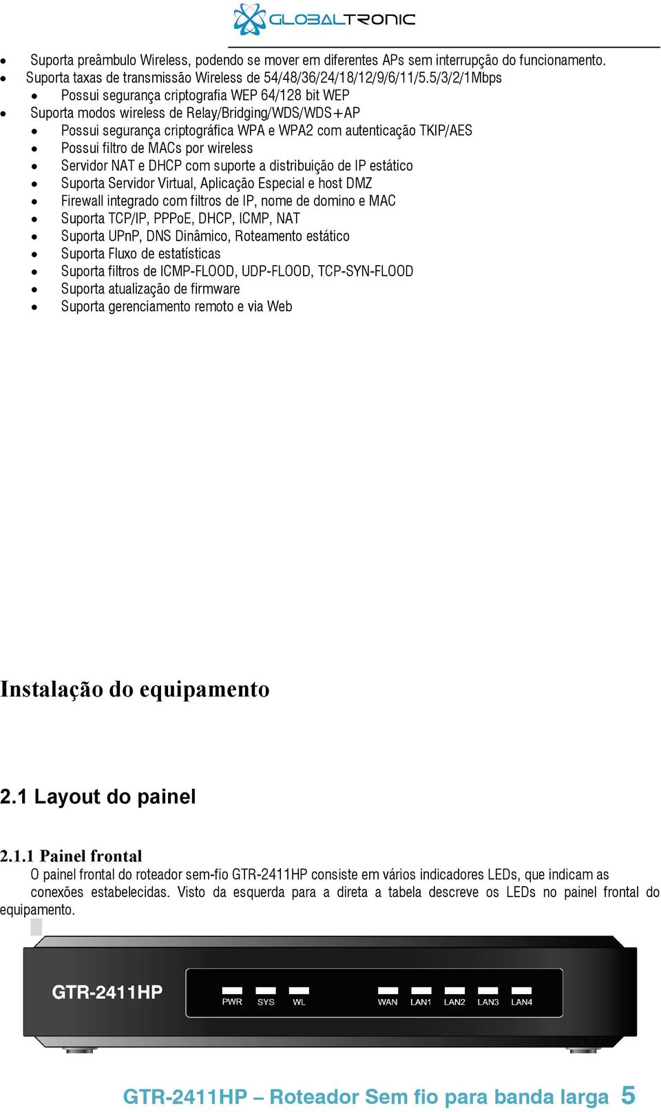 MACs por wireless Servidor NAT e DHCP com suporte a distribuição de IP estático Suporta Servidor Virtual, Aplicação Especial e host DMZ Firewall integrado com filtros de IP, nome de domino e MAC