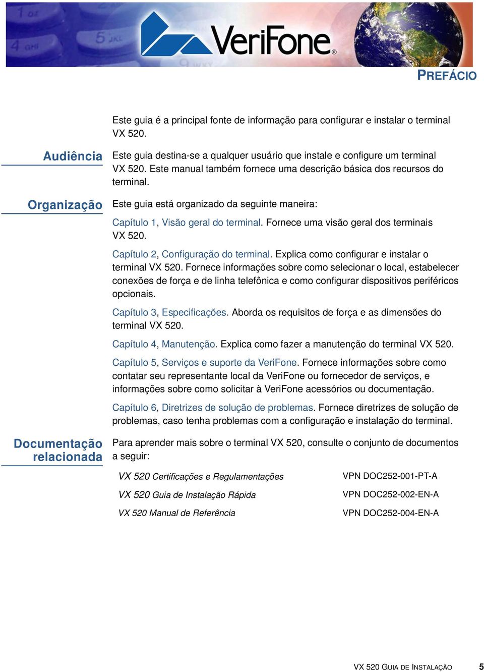 Este guia está organizado da seguinte maneira: Capítulo 1, Visão geral do terminal. Fornece uma visão geral dos terminais VX 520. Capítulo 2, Configuração do terminal.