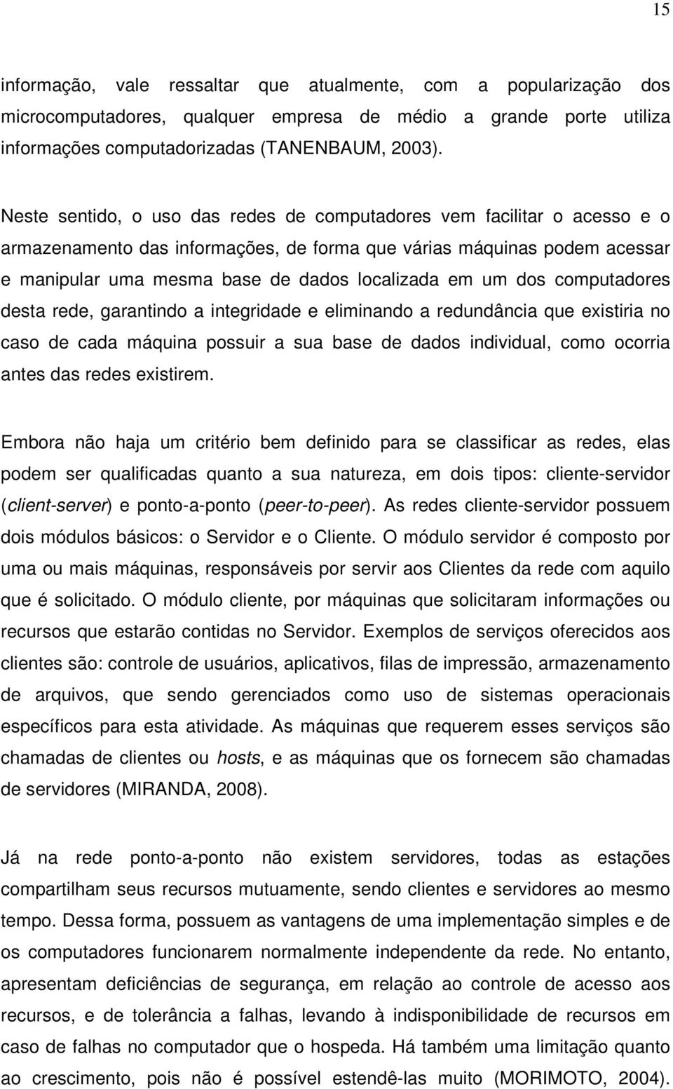 um dos computadores desta rede, garantindo a integridade e eliminando a redundância que existiria no caso de cada máquina possuir a sua base de dados individual, como ocorria antes das redes