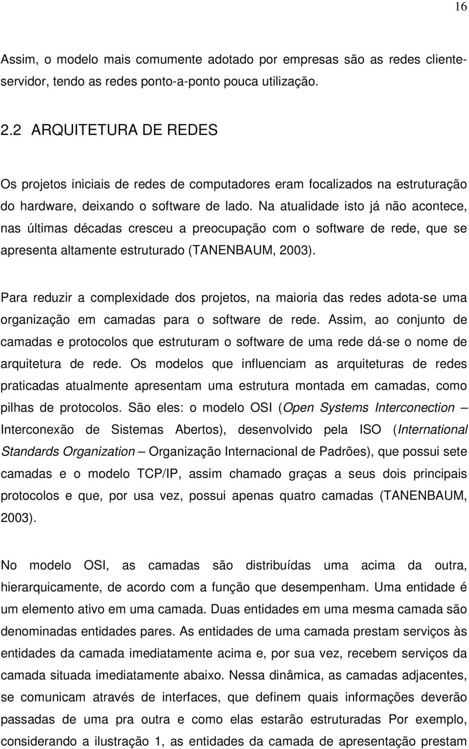 Na atualidade isto já não acontece, nas últimas décadas cresceu a preocupação com o software de rede, que se apresenta altamente estruturado (TANENBAUM, 2003).