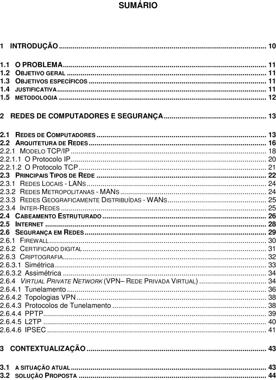 .. 24 2.3.2 REDES METROPOLITANAS - MANS... 24 2.3.3 REDES GEOGRAFICAMENTE DISTRIBUÍDAS - WANS... 25 2.3.4 INTER-REDES... 25 2.4 CABEAMENTO ESTRUTURADO... 26 2.5 INTERNET... 28 2.6 SEGURANÇA EM REDES.