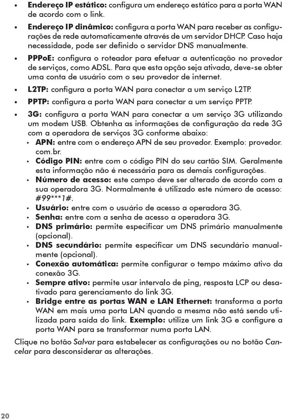 PPPoE: configura o roteador para efetuar a autenticação no provedor de serviços, como ADSL. Para que esta opção seja ativada, deve-se obter uma conta de usuário com o seu provedor de internet.