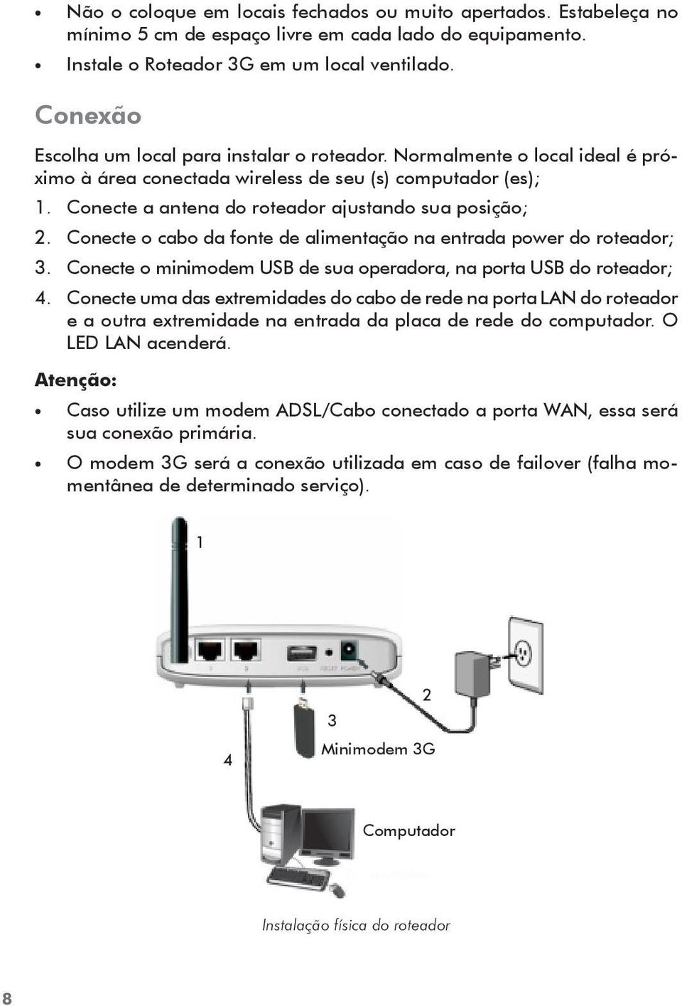 Conecte o cabo da fonte de alimentação na entrada power do roteador; 3. Conecte o minimodem USB de sua operadora, na porta USB do roteador; 4.