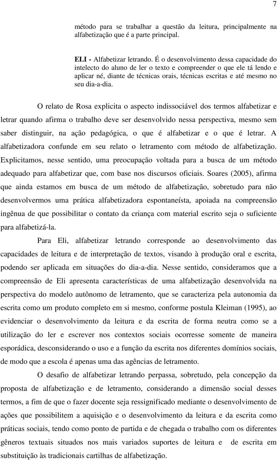 O relato de Rosa explicita o aspecto indissociável dos termos alfabetizar e letrar quando afirma o trabalho deve ser desenvolvido nessa perspectiva, mesmo sem saber distinguir, na ação pedagógica, o