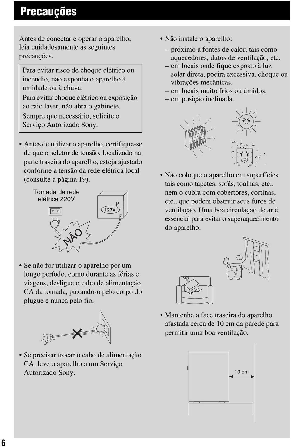 Não instale o aparelho: próximo a fontes de calor, tais como aquecedores, dutos de ventilação, etc. em locais onde fique exposto à luz solar direta, poeira excessiva, choque ou vibrações mecânicas.