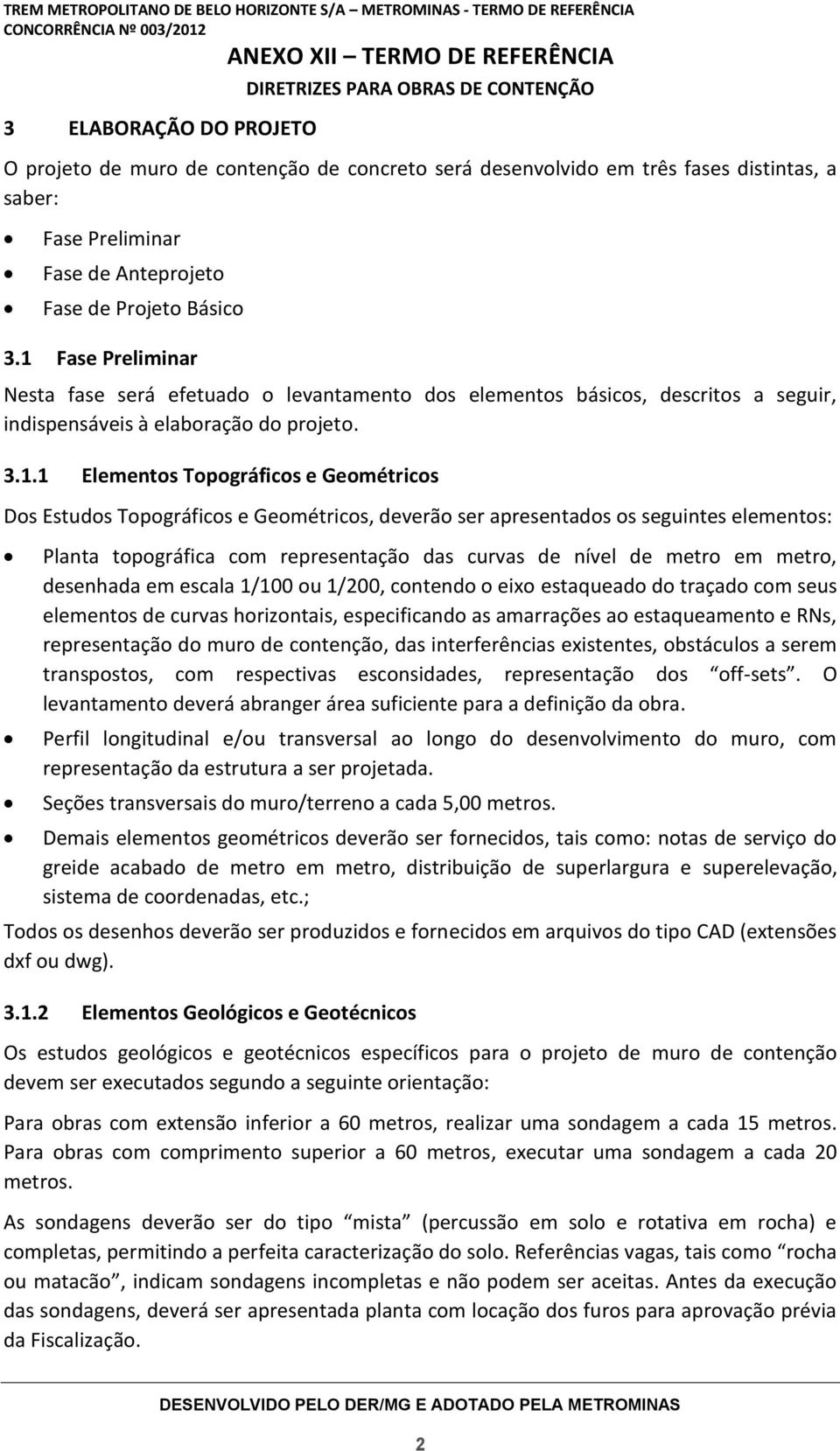 Topográficos e Geométricos, deverão ser apresentados os seguintes elementos: Planta topográfica com representação das curvas de nível de metro em metro, desenhada em escala 1/100 ou 1/200, contendo o