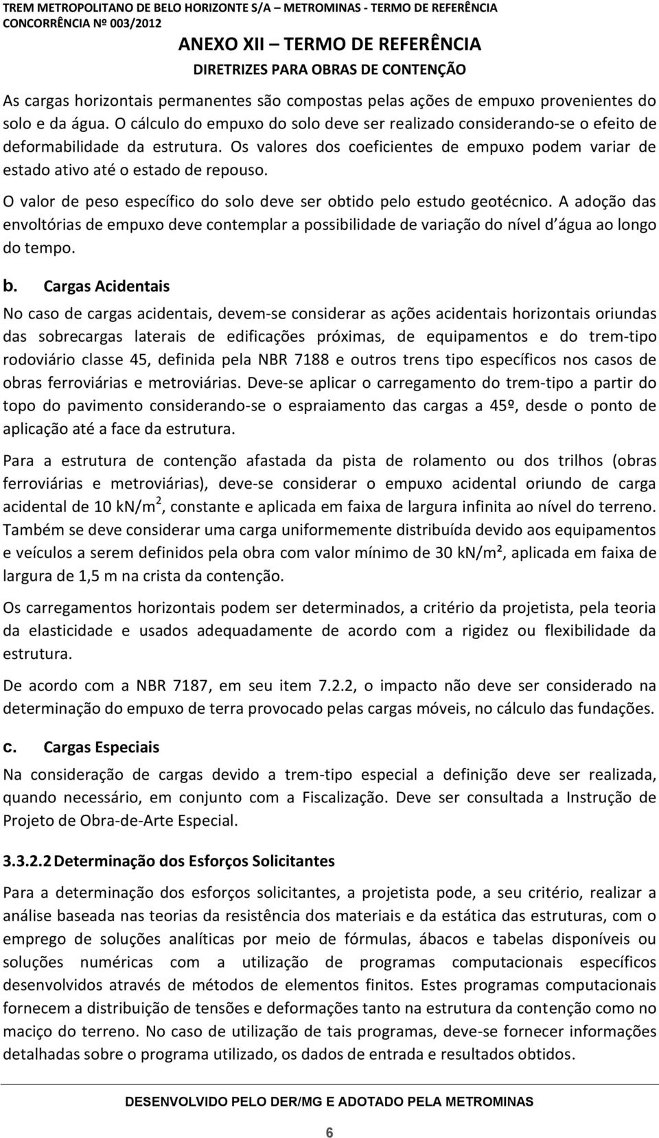 O valor de peso específico do solo deve ser obtido pelo estudo geotécnico. A adoção das envoltórias de empuxo deve contemplar a possibilidade de variação do nível d água ao longo do tempo. b.