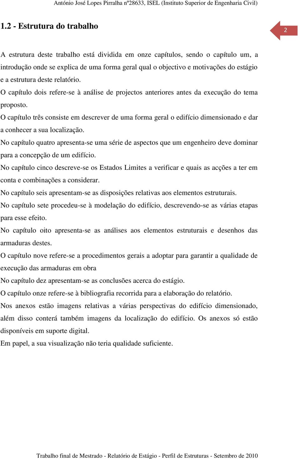 O capítulo três consiste em descrever de uma forma geral o edifício dimensionado e dar a conhecer a sua localização.