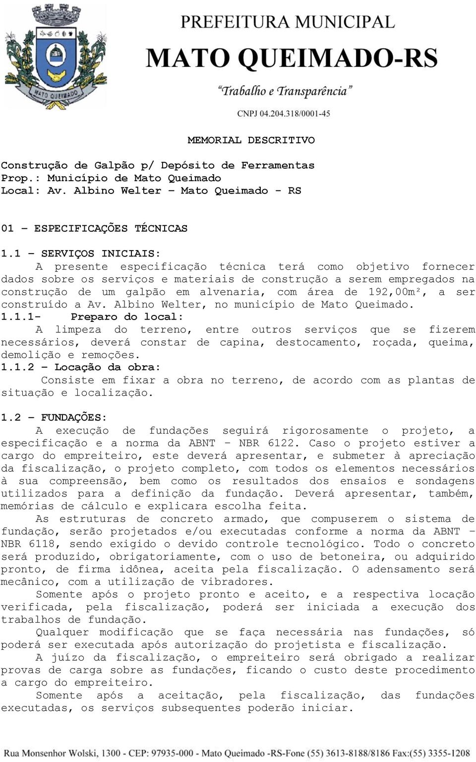 área de 192,00m², a ser construído a Av. Albino Welter, no município de Mato Queimado. 1.1.1- Preparo do local: A limpeza do terreno, entre outros serviços que se fizerem necessários, deverá constar de capina, destocamento, roçada, queima, demolição e remoções.